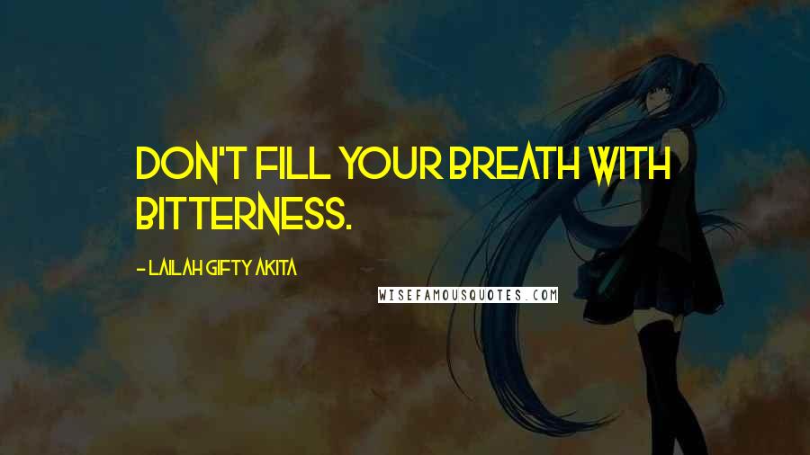 Lailah Gifty Akita Quotes: Don't fill your breath with bitterness.