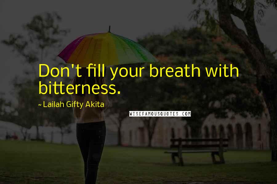 Lailah Gifty Akita Quotes: Don't fill your breath with bitterness.