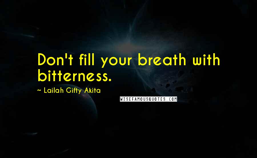 Lailah Gifty Akita Quotes: Don't fill your breath with bitterness.