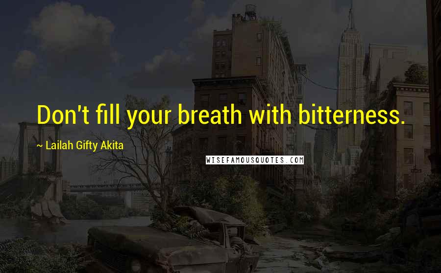Lailah Gifty Akita Quotes: Don't fill your breath with bitterness.