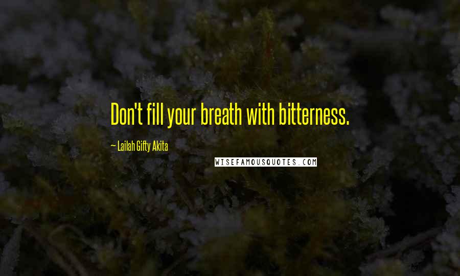 Lailah Gifty Akita Quotes: Don't fill your breath with bitterness.