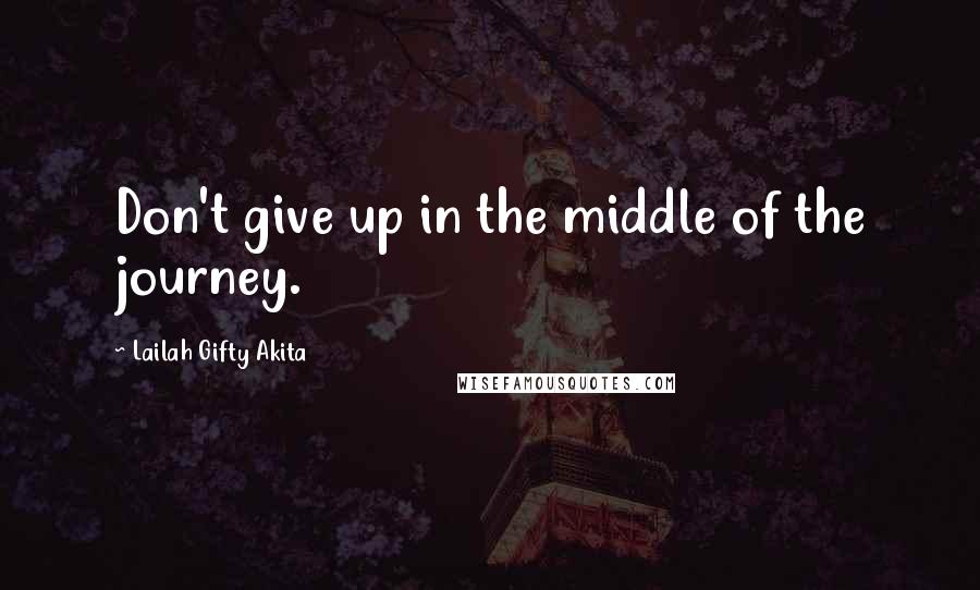 Lailah Gifty Akita Quotes: Don't give up in the middle of the journey.