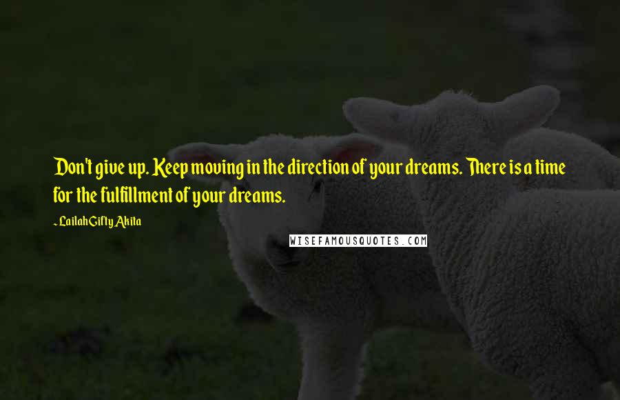 Lailah Gifty Akita Quotes: Don't give up. Keep moving in the direction of your dreams. There is a time for the fulfillment of your dreams.