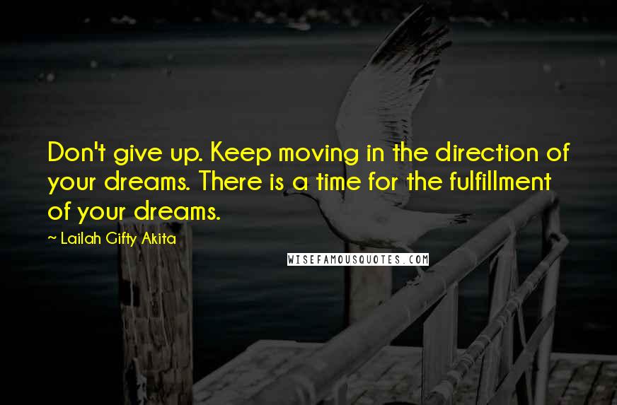 Lailah Gifty Akita Quotes: Don't give up. Keep moving in the direction of your dreams. There is a time for the fulfillment of your dreams.