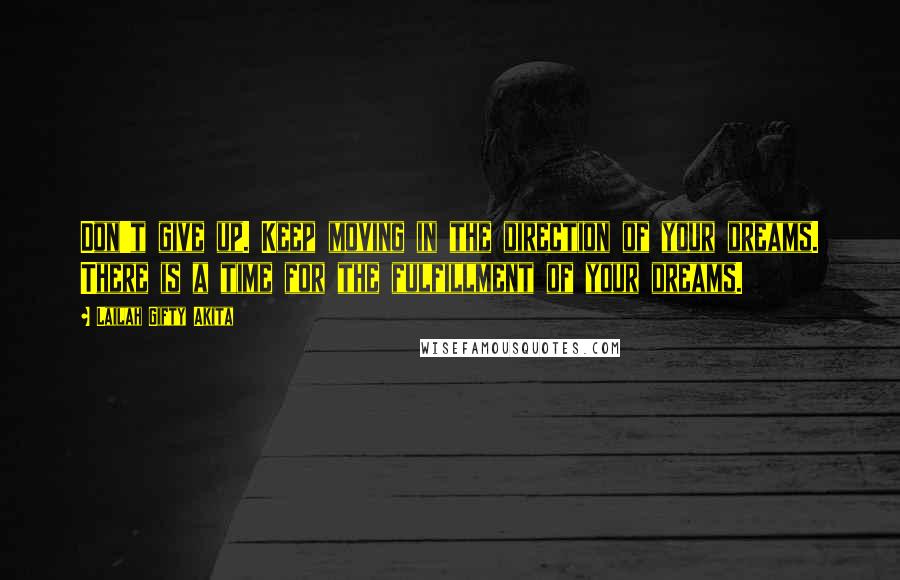 Lailah Gifty Akita Quotes: Don't give up. Keep moving in the direction of your dreams. There is a time for the fulfillment of your dreams.
