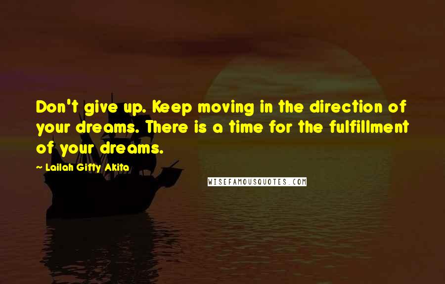 Lailah Gifty Akita Quotes: Don't give up. Keep moving in the direction of your dreams. There is a time for the fulfillment of your dreams.
