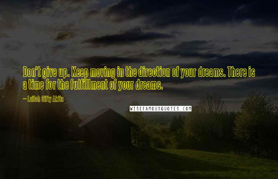 Lailah Gifty Akita Quotes: Don't give up. Keep moving in the direction of your dreams. There is a time for the fulfillment of your dreams.