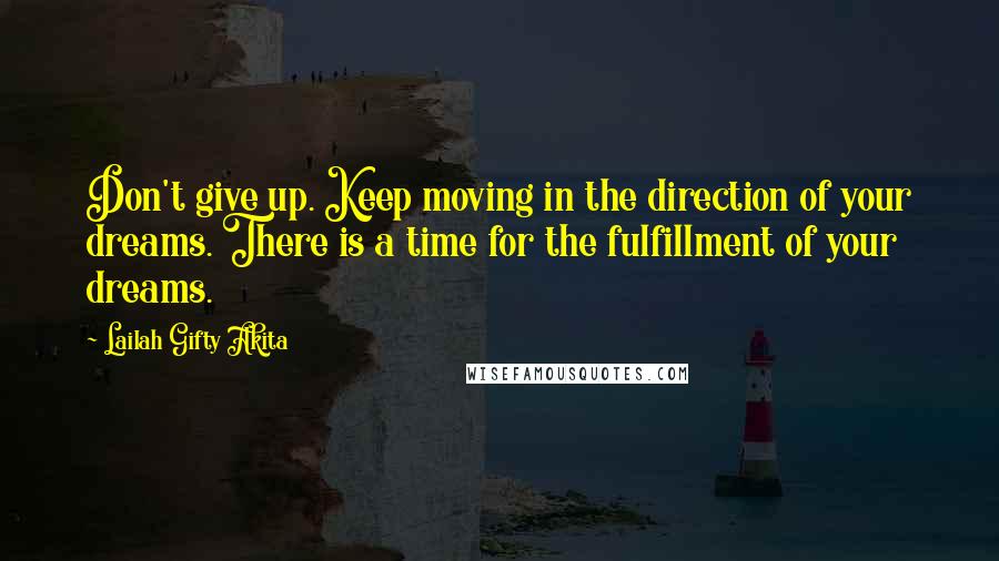 Lailah Gifty Akita Quotes: Don't give up. Keep moving in the direction of your dreams. There is a time for the fulfillment of your dreams.