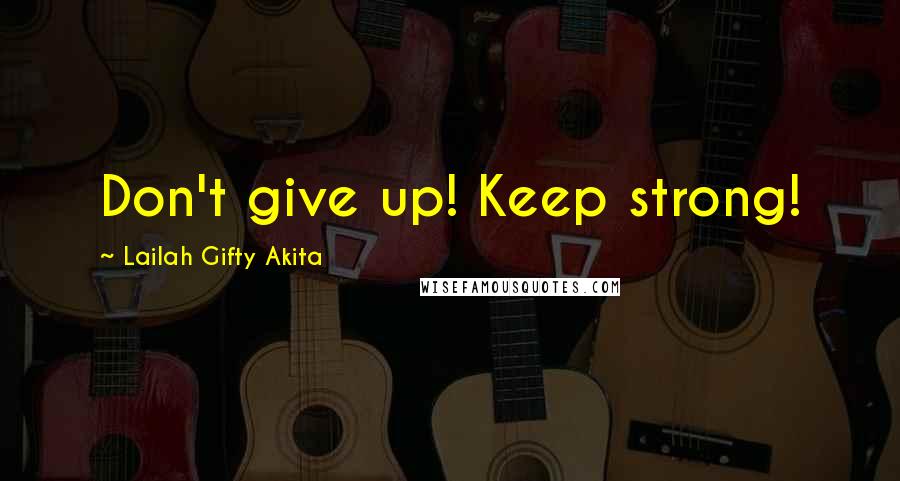 Lailah Gifty Akita Quotes: Don't give up! Keep strong!