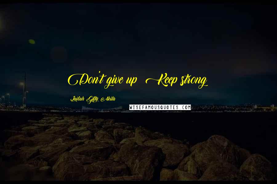 Lailah Gifty Akita Quotes: Don't give up! Keep strong!