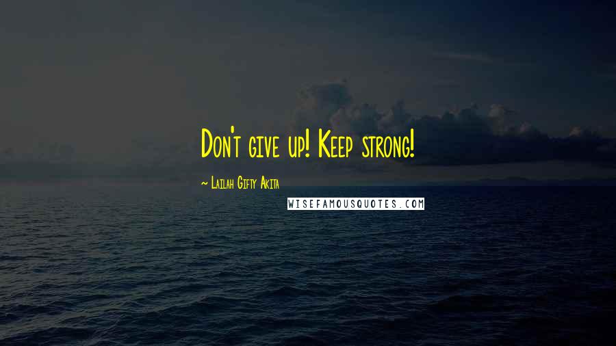 Lailah Gifty Akita Quotes: Don't give up! Keep strong!