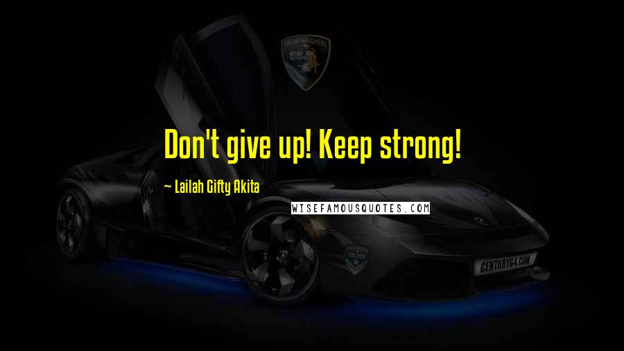 Lailah Gifty Akita Quotes: Don't give up! Keep strong!