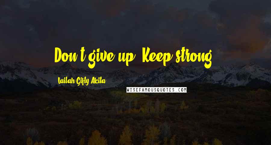 Lailah Gifty Akita Quotes: Don't give up! Keep strong!