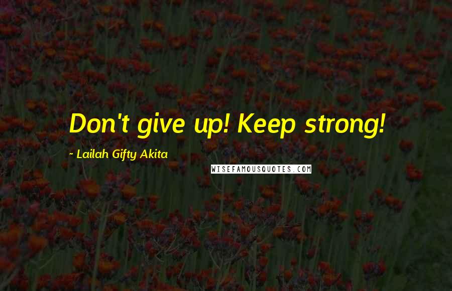 Lailah Gifty Akita Quotes: Don't give up! Keep strong!