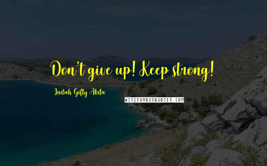 Lailah Gifty Akita Quotes: Don't give up! Keep strong!