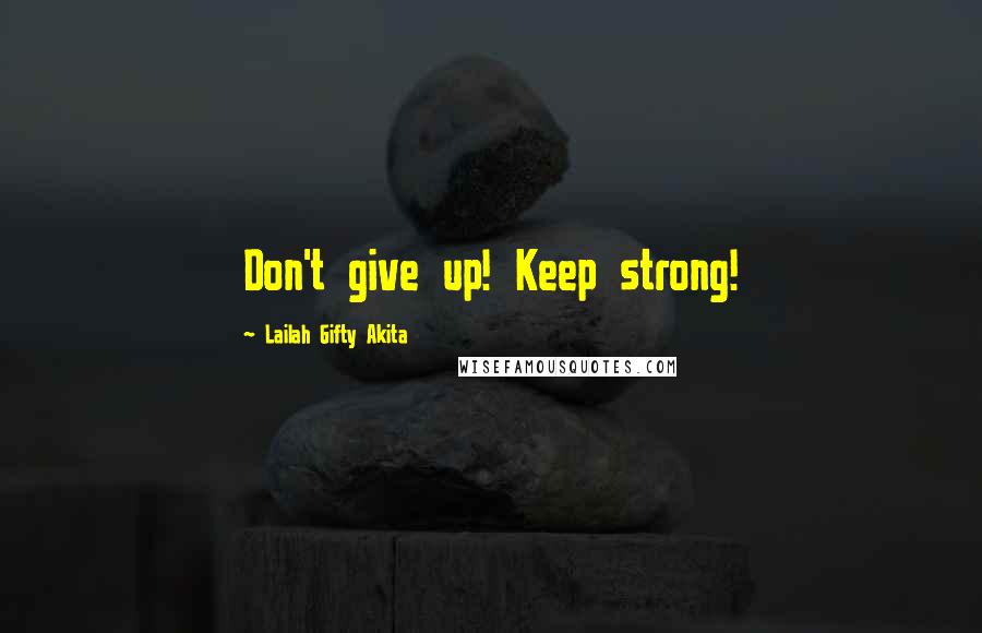 Lailah Gifty Akita Quotes: Don't give up! Keep strong!