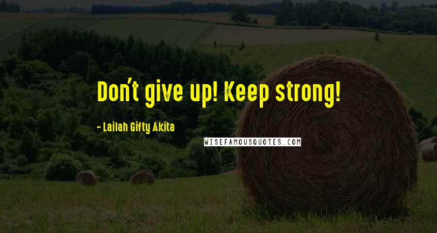 Lailah Gifty Akita Quotes: Don't give up! Keep strong!