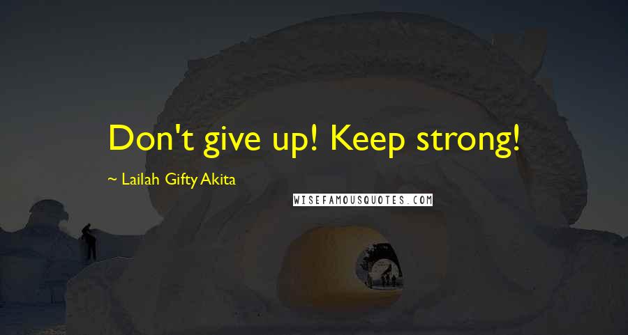 Lailah Gifty Akita Quotes: Don't give up! Keep strong!