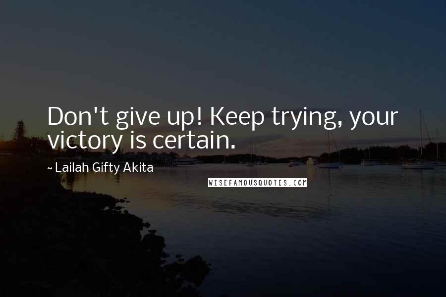 Lailah Gifty Akita Quotes: Don't give up! Keep trying, your victory is certain.