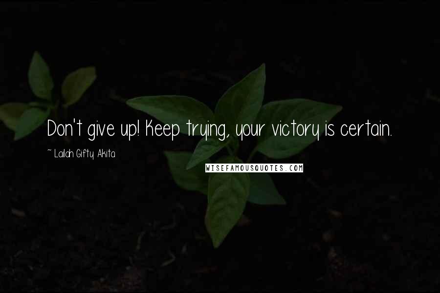 Lailah Gifty Akita Quotes: Don't give up! Keep trying, your victory is certain.
