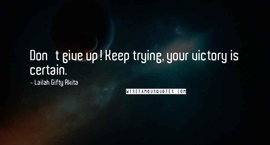 Lailah Gifty Akita Quotes: Don't give up! Keep trying, your victory is certain.