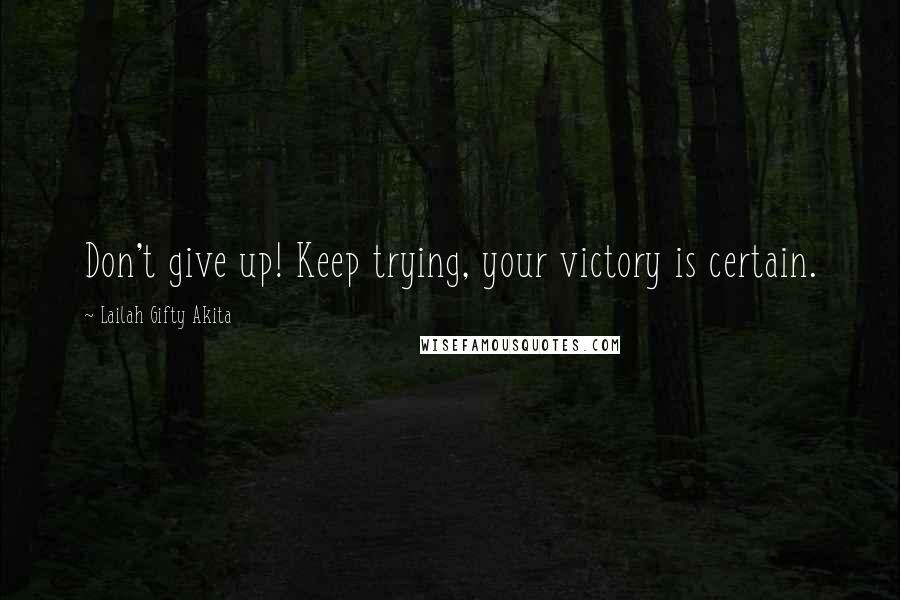 Lailah Gifty Akita Quotes: Don't give up! Keep trying, your victory is certain.