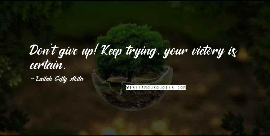 Lailah Gifty Akita Quotes: Don't give up! Keep trying, your victory is certain.