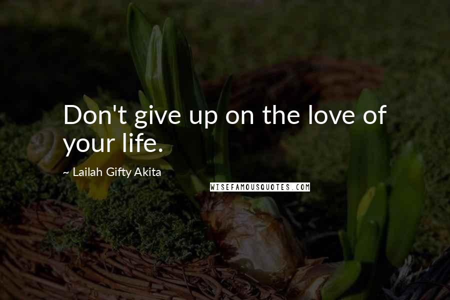 Lailah Gifty Akita Quotes: Don't give up on the love of your life.