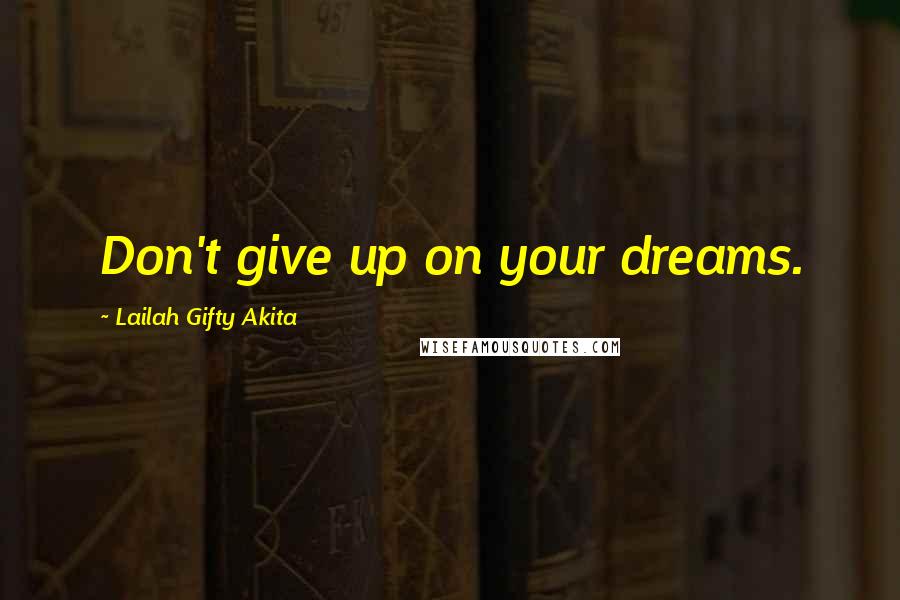Lailah Gifty Akita Quotes: Don't give up on your dreams.