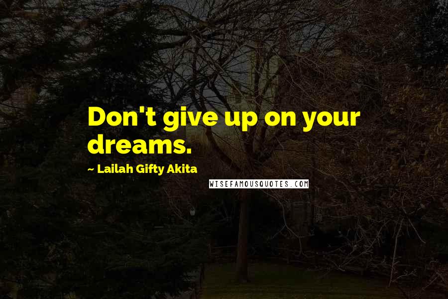 Lailah Gifty Akita Quotes: Don't give up on your dreams.