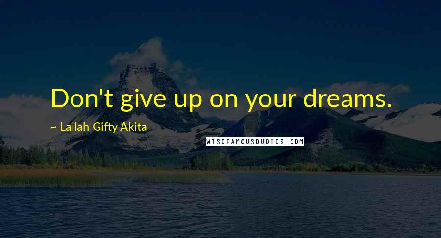 Lailah Gifty Akita Quotes: Don't give up on your dreams.