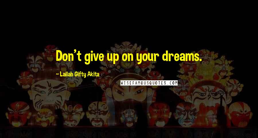 Lailah Gifty Akita Quotes: Don't give up on your dreams.