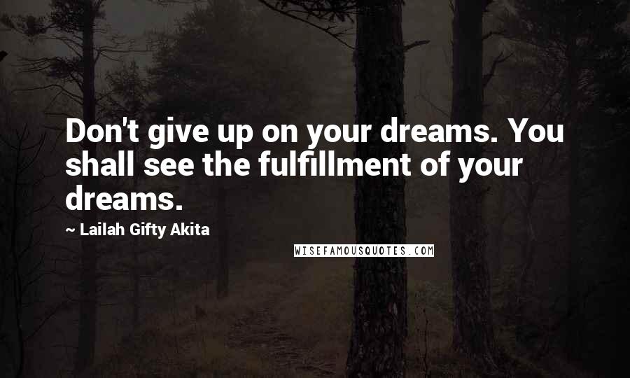 Lailah Gifty Akita Quotes: Don't give up on your dreams. You shall see the fulfillment of your dreams.