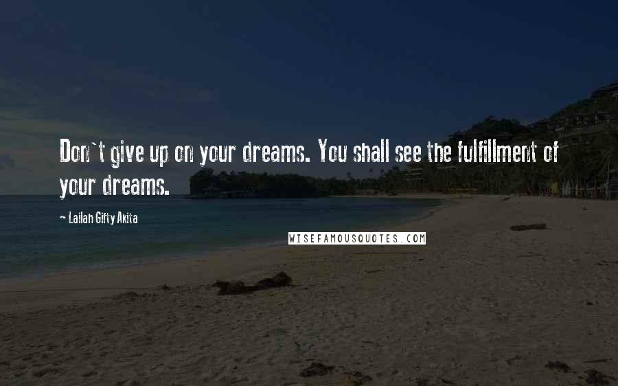 Lailah Gifty Akita Quotes: Don't give up on your dreams. You shall see the fulfillment of your dreams.