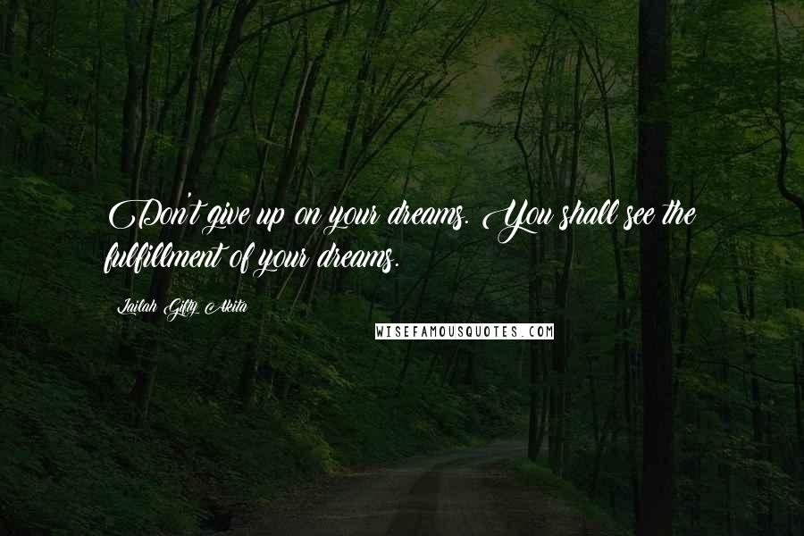 Lailah Gifty Akita Quotes: Don't give up on your dreams. You shall see the fulfillment of your dreams.