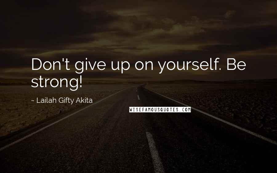 Lailah Gifty Akita Quotes: Don't give up on yourself. Be strong!