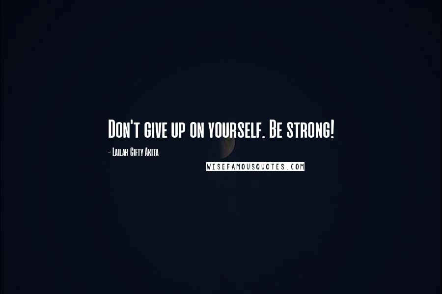 Lailah Gifty Akita Quotes: Don't give up on yourself. Be strong!