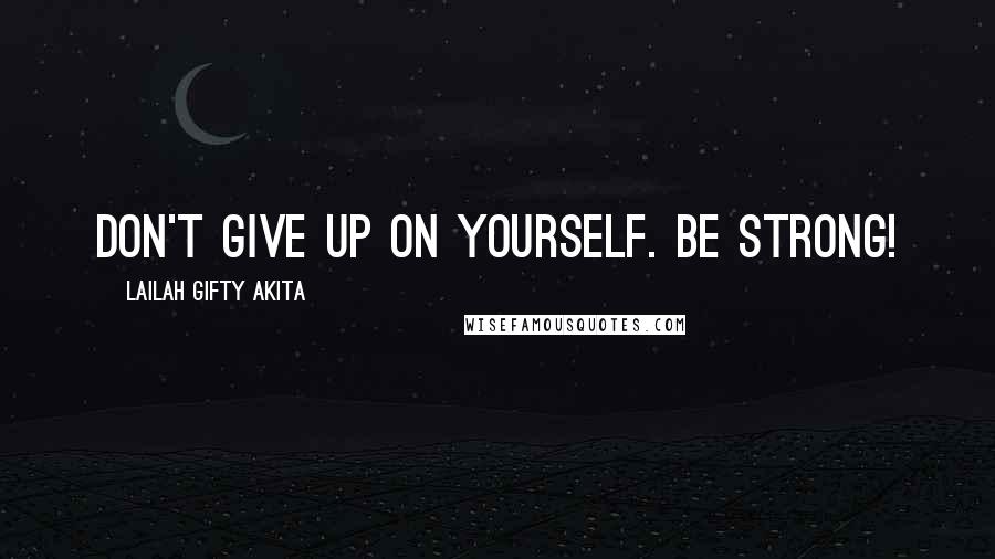 Lailah Gifty Akita Quotes: Don't give up on yourself. Be strong!