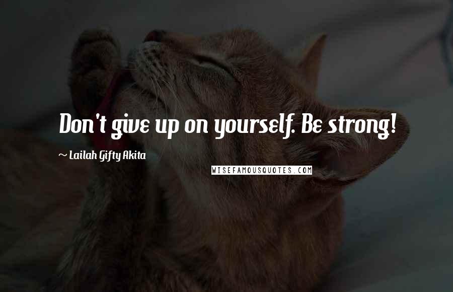 Lailah Gifty Akita Quotes: Don't give up on yourself. Be strong!