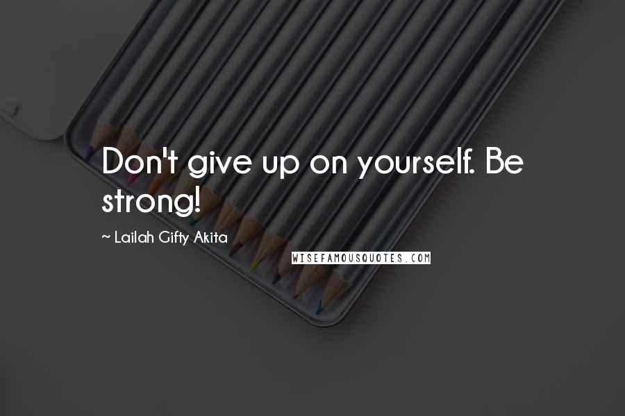 Lailah Gifty Akita Quotes: Don't give up on yourself. Be strong!