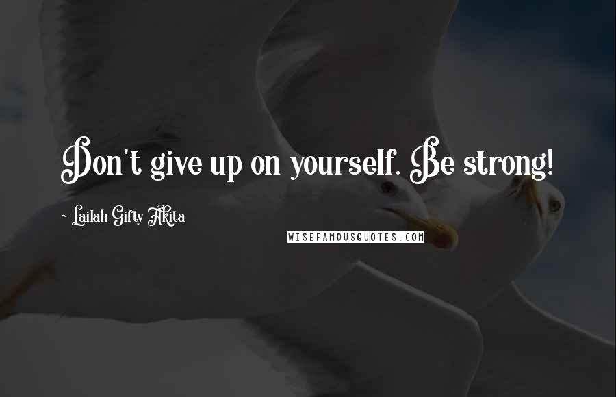 Lailah Gifty Akita Quotes: Don't give up on yourself. Be strong!