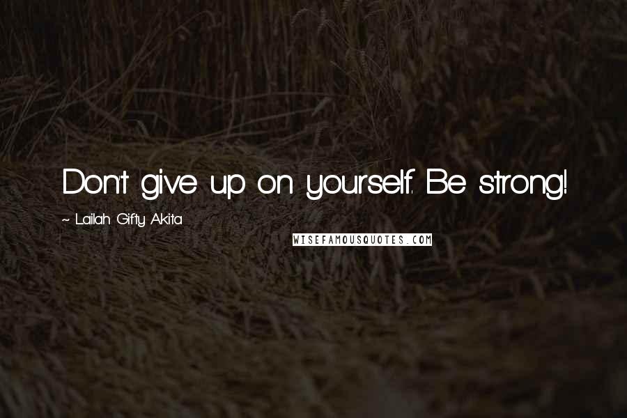 Lailah Gifty Akita Quotes: Don't give up on yourself. Be strong!