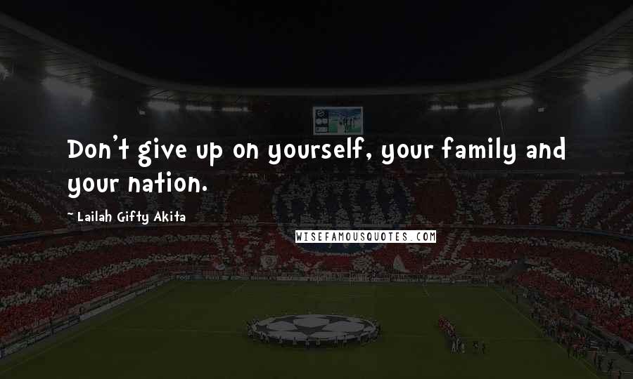 Lailah Gifty Akita Quotes: Don't give up on yourself, your family and your nation.