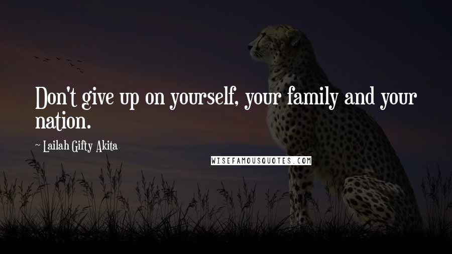 Lailah Gifty Akita Quotes: Don't give up on yourself, your family and your nation.