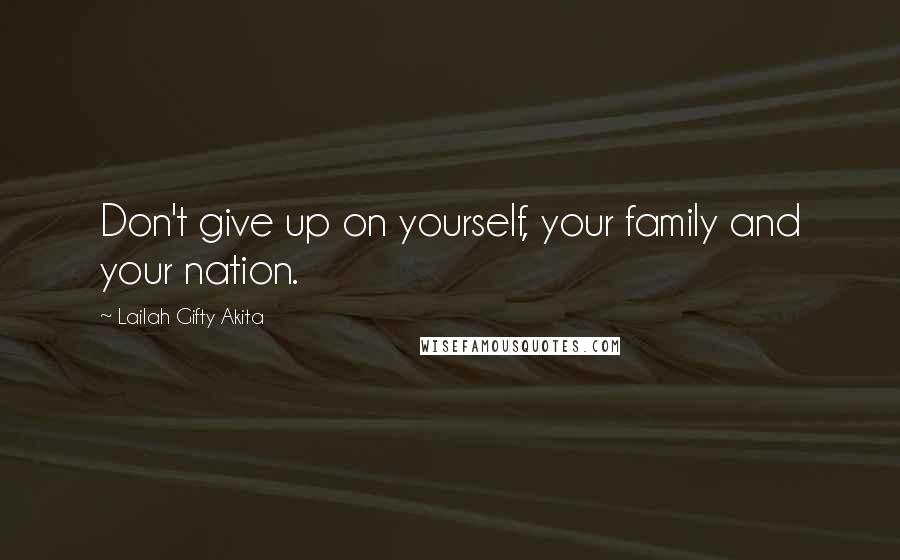 Lailah Gifty Akita Quotes: Don't give up on yourself, your family and your nation.