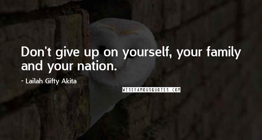 Lailah Gifty Akita Quotes: Don't give up on yourself, your family and your nation.