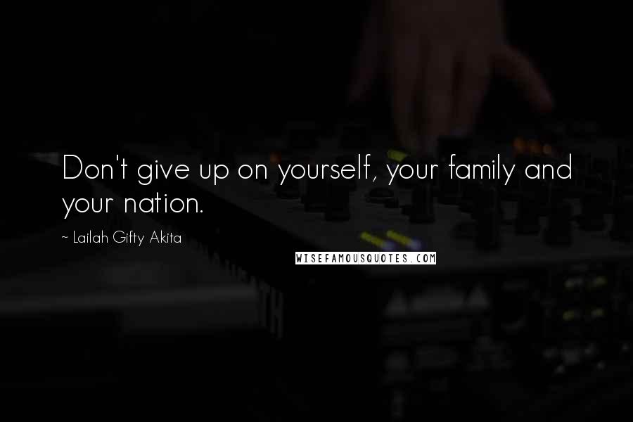 Lailah Gifty Akita Quotes: Don't give up on yourself, your family and your nation.