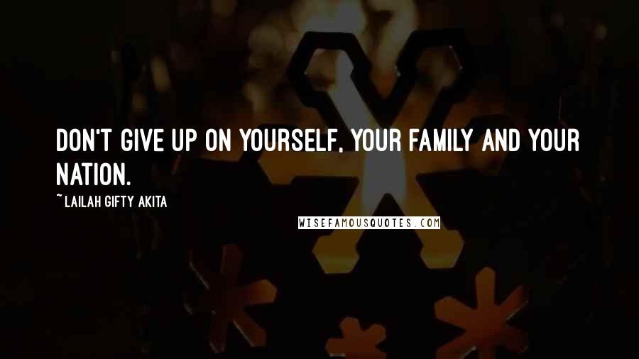 Lailah Gifty Akita Quotes: Don't give up on yourself, your family and your nation.