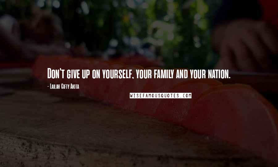 Lailah Gifty Akita Quotes: Don't give up on yourself, your family and your nation.