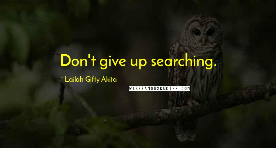 Lailah Gifty Akita Quotes: Don't give up searching.